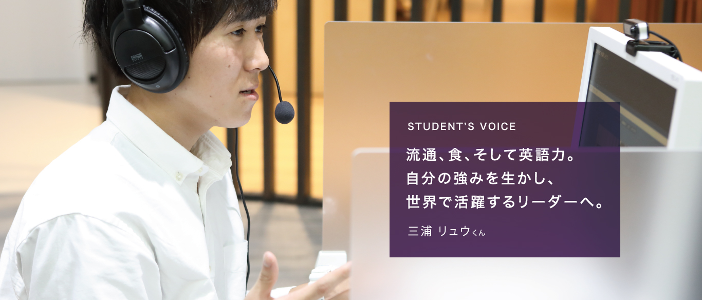 STUDENT’S VOICE流通、食、そして英語力。自分の強みを生かし、世界で活躍するリーダーへ。三浦 リュウくん