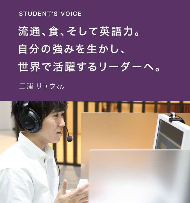 STUDENT’S VOICE流通、食、そして英語力。自分の強みを生かし、世界で活躍するリーダーへ。三浦 リュウくん