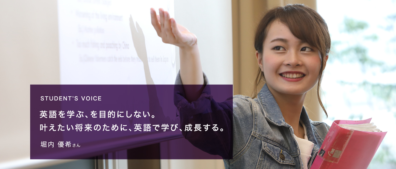 STUDENT’S VOICE 英語を学ぶ、を目的にしない。叶えたい将来のために、英語で学び、成長する。堀内 優希さん