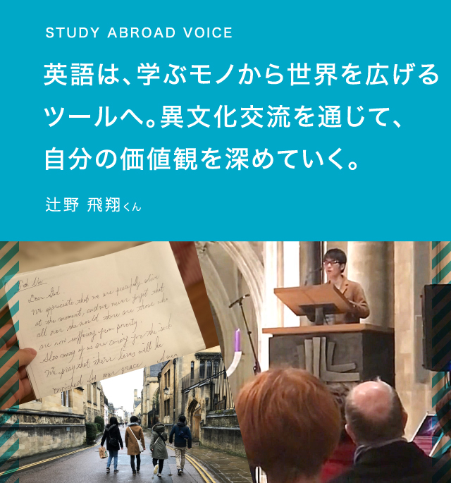 STUDY ABROAD VOICE英語は、学ぶモノから世界を広げるツールへ。異文化交流を通じて、自分の価値観を深めていく。辻野 飛翔さん