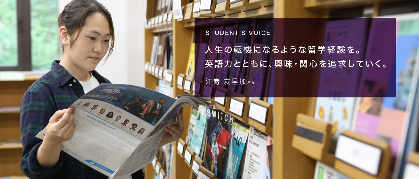 STUDENT’S VOICE 人生の転機になるような留学経験を。英語力とともに、興味・関心を追求していく。江嵜 友里加さん