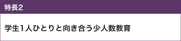 特長2：学生1人ひとりと向き合う少人数教育
