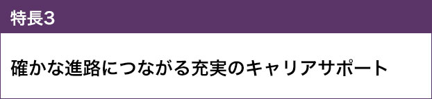 特長3：確かな進路につながる充実のキャリアサポート
