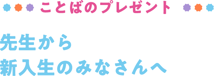 ことばのプレゼント 先生から新入生のみなさんへ