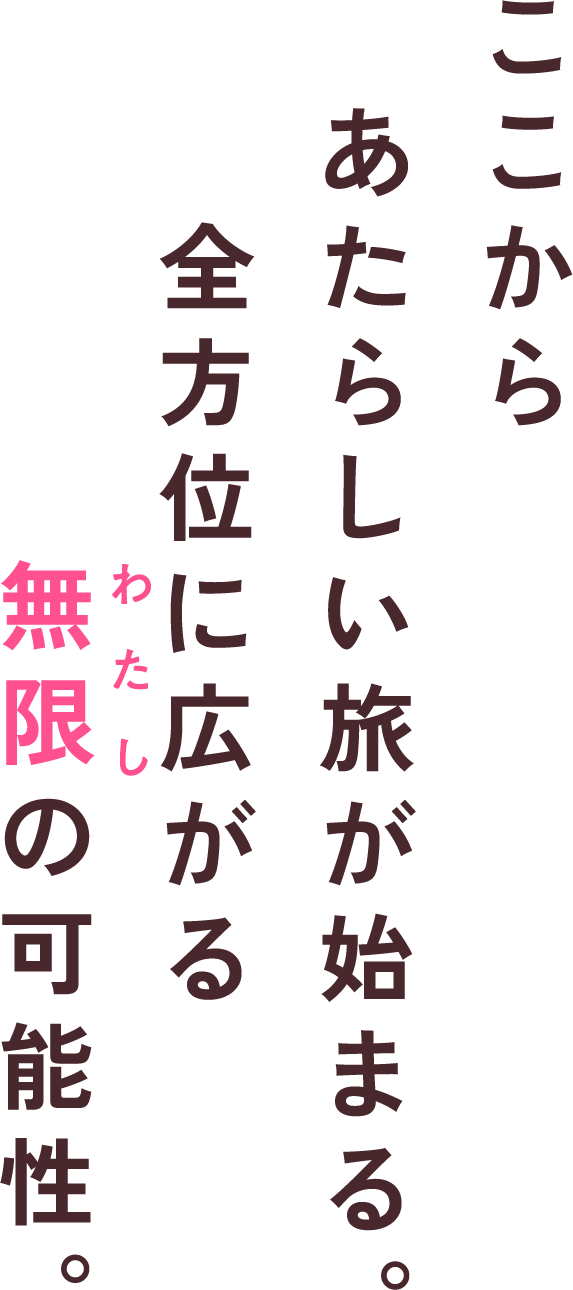 ここからあたらしい旅が始まる。全方位に広がる無限の可能性。