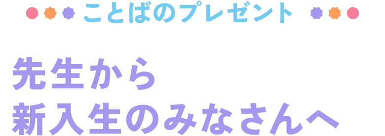 ことばのプレゼント 先生から新入生のみなさんへ