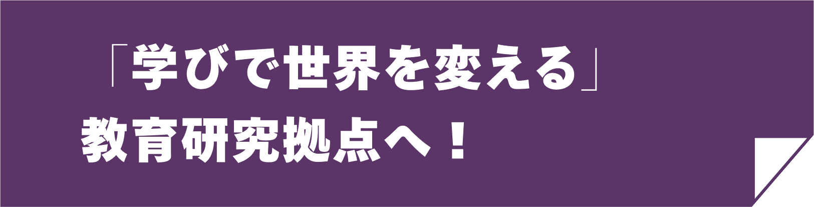 「学びで世界を変える」教育研究拠点へ！