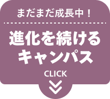まだまだ成長中！進化を続けるキャンパス