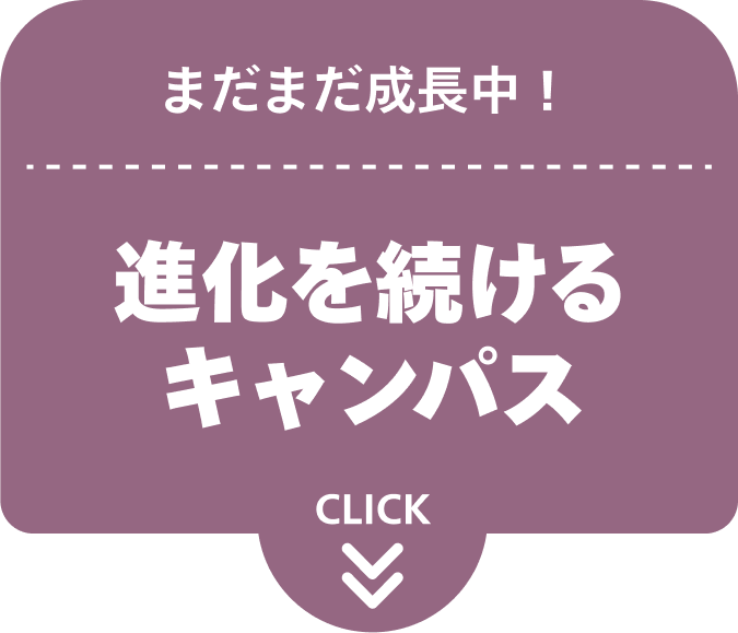 まだまだ成長中！進化を続けるキャンパス