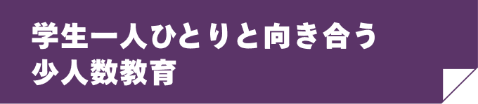 学生一人ひとりと向き合う少人数教育