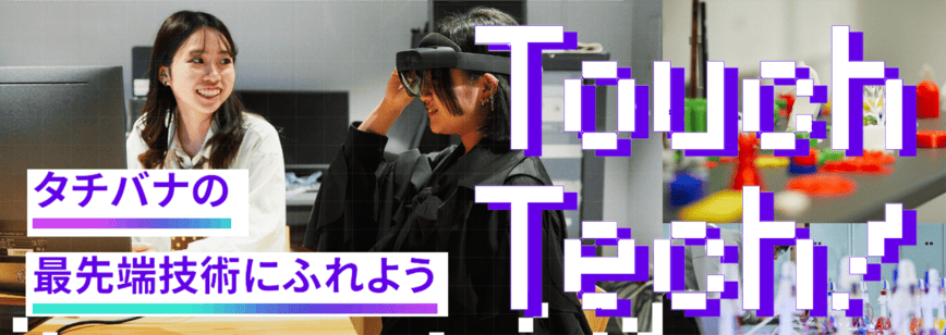 Touch Tech! タチバナの最先端技術にふれよう