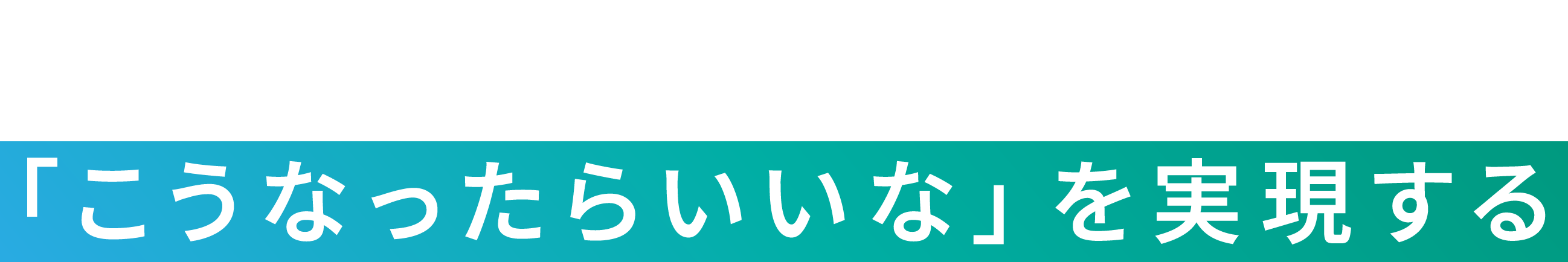 「こうなったらいいな」を実現する