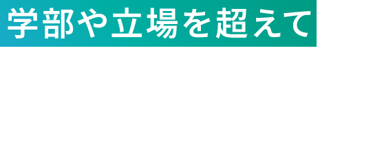 学部や立場を超えて