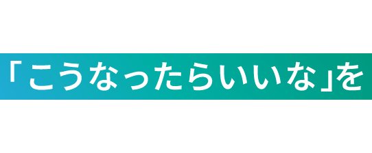 「こうなったらいいな」を