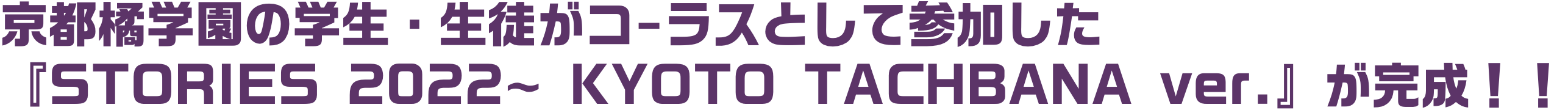 京都橘学園の学生・生徒がコーラスとして参加した『STORIES 2022~ KYOTO TACHBANA ver.』が完成！！