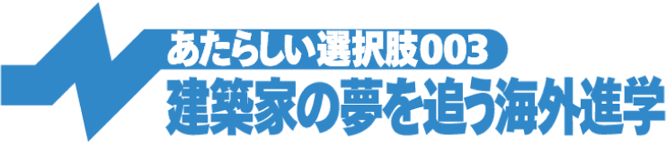 建築家の夢を追う海外進学