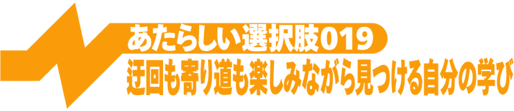迂回も寄り道も楽しみながら見つける自分の学び
