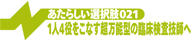 1人4役をこなす超万能型の臨床検査技師へ