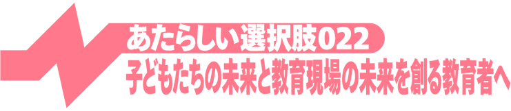 子どもたちの未来と教育現場の未来を創る教育者へ