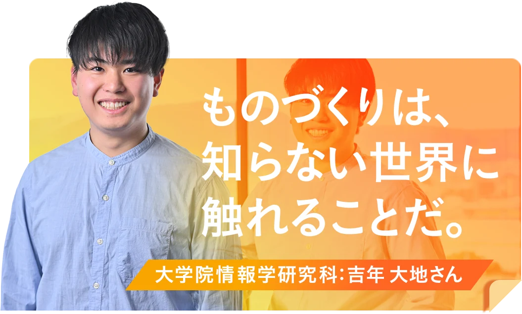 ものづくりは、知らない世界に触れることだ。