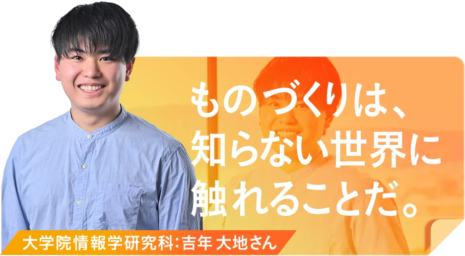 ものづくりは、知らない世界に触れることだ。