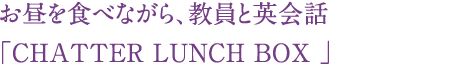 お昼を食べながら、教員と英会話「CHATTER LUNCH BOX 」