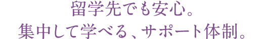 留学先でも安心。集中して学べる、サポート体制。