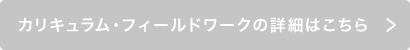 カリキュラム・フィールドワークの詳細はこちら