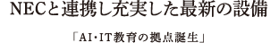 NECと連携し充実した最新の設備「AI・IT教育の拠点誕生」