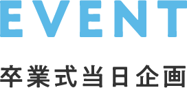 EVENT 卒業式当日企画