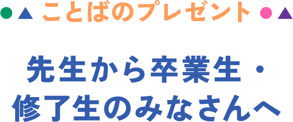 ことばのプレゼント 先生から卒業生・修了生のみなさんへ