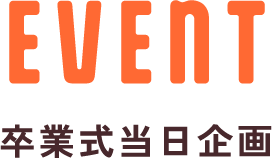 EVENT 卒業式当日企画