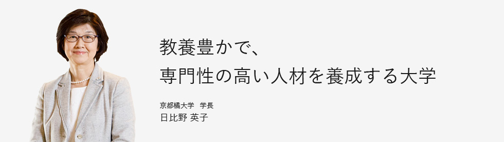 教養豊かで、専門性の高い人材を養成する大学。京都橘大学 学長 日比野 英子
