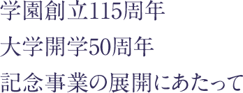 学園創立115周年・大学開学50周年記念事業の展開にあたって