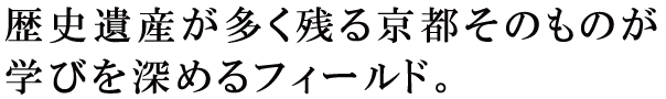 歴史遺産が多く残る京都そのものが学びを深めるフィールド。