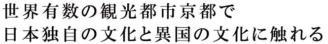 世界有数の観光都市京都で日本独自の文化と異国の文化に触れる