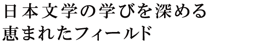 日本文学の学びを深める恵まれたフィールド