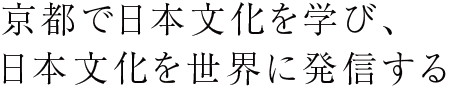 京都で日本文化を学び、日本文化を世界に発信する