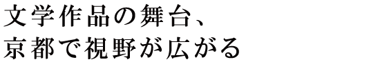 文学作品の舞台、京都で視野が広がる