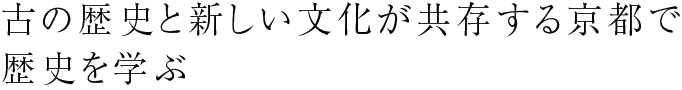 古の歴史と新しい文化が共存する京都で歴史を学ぶ