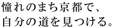 憧れの街京都で、自分の道を見つける。