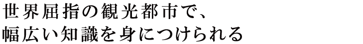 世界屈指の観光都市で、幅広い知識を身につけられる