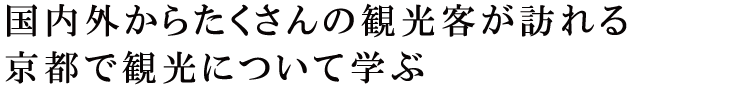 国内外からたくさんの観光客が訪れる京都で観光について学ぶ