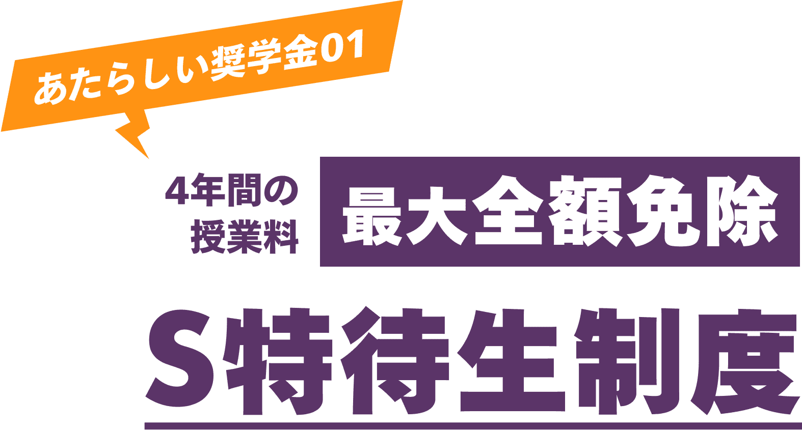 あたらしい奨学金01 4年間の授業料 最大全額免除 S特待生制度