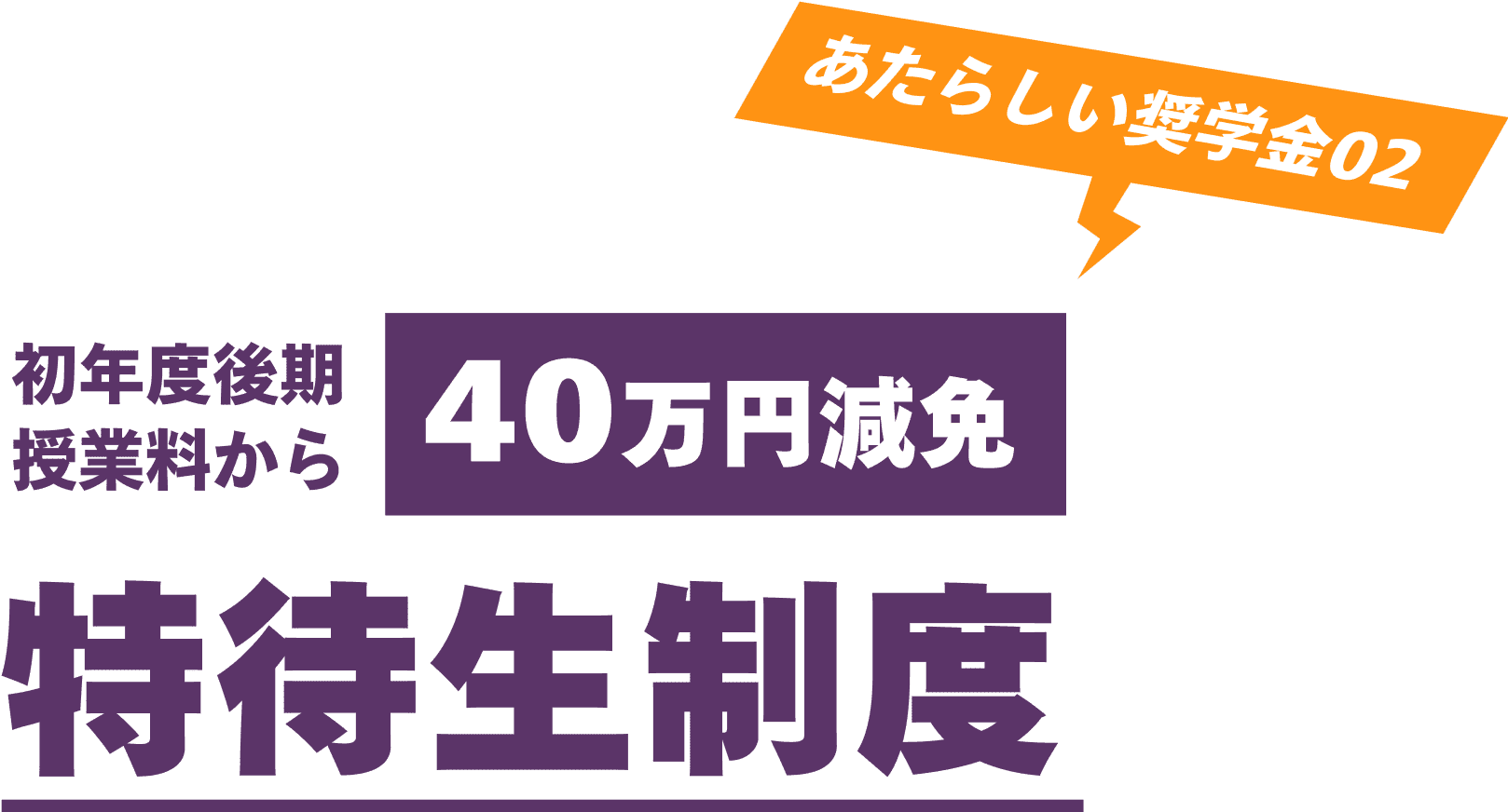 あたらしい奨学金02 初年度後期授業料から40万円減免 特待生制度