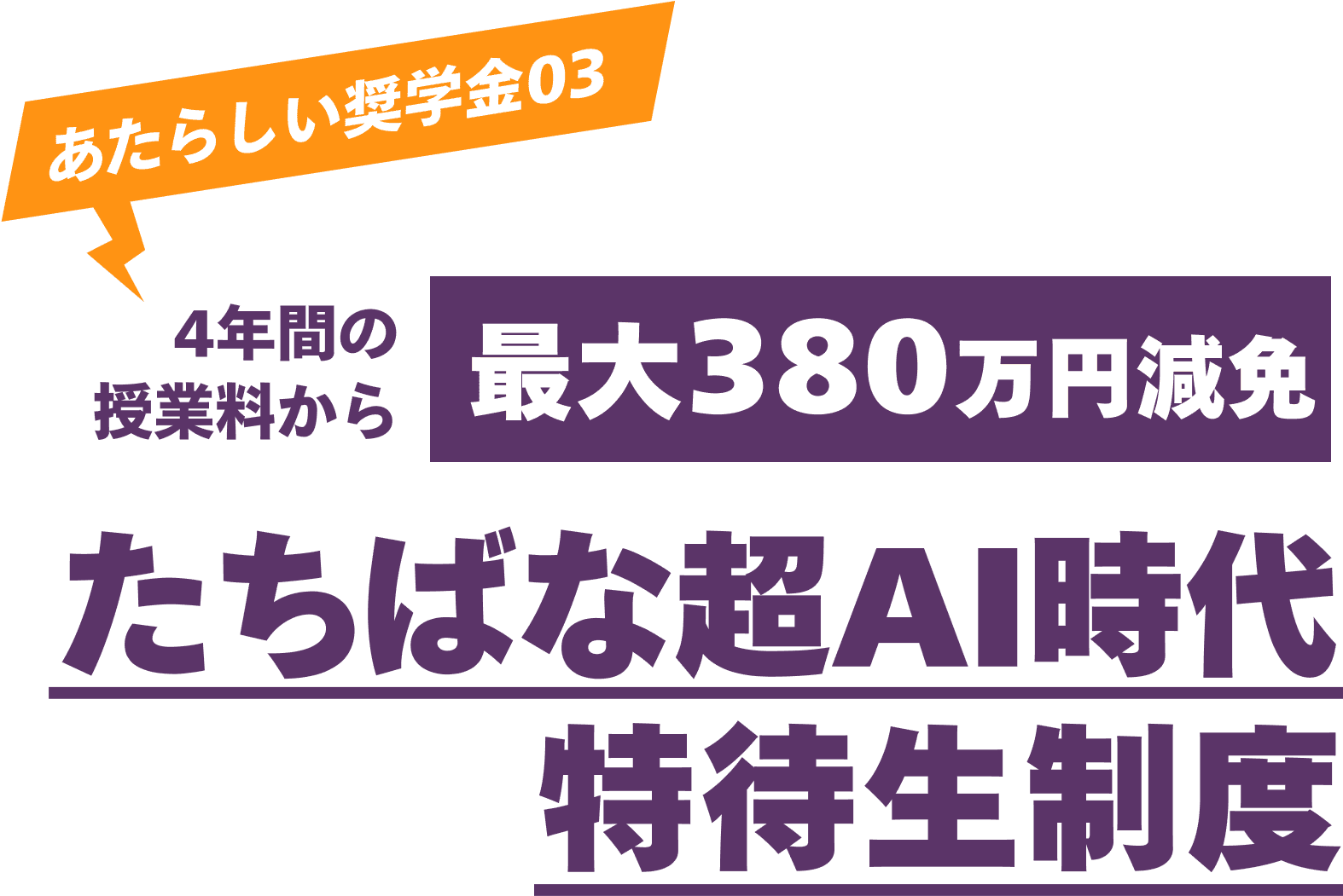 あたらしい奨学金03 4年間の授業料から最大380万円減免 たちばな超AI時代特待生制度