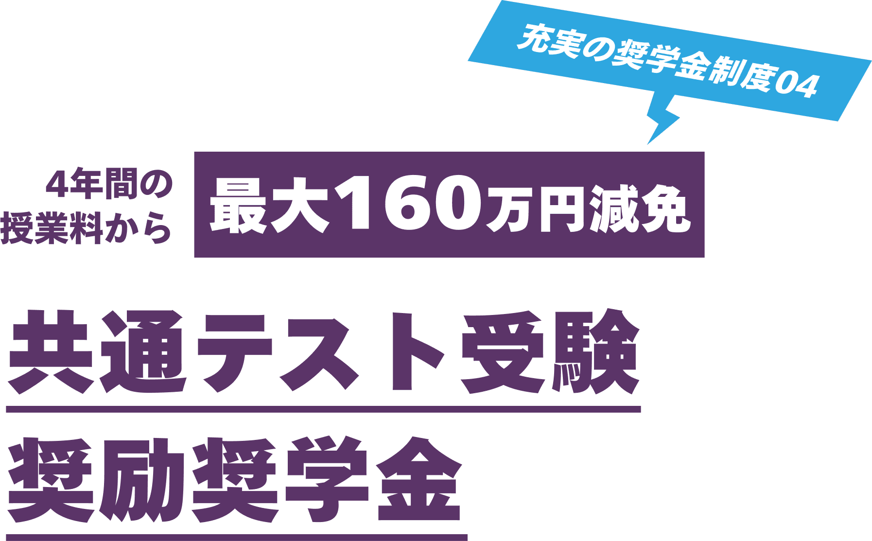充実の奨学金制度04 4年間の授業料から最大160万円減免 共通テスト受験奨励奨学金