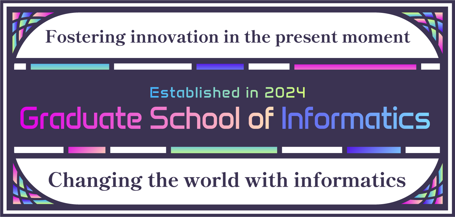 Fostering innovation in the present moment.Established in 2024 Graduate School of Informatics. Changing the world with informatics.