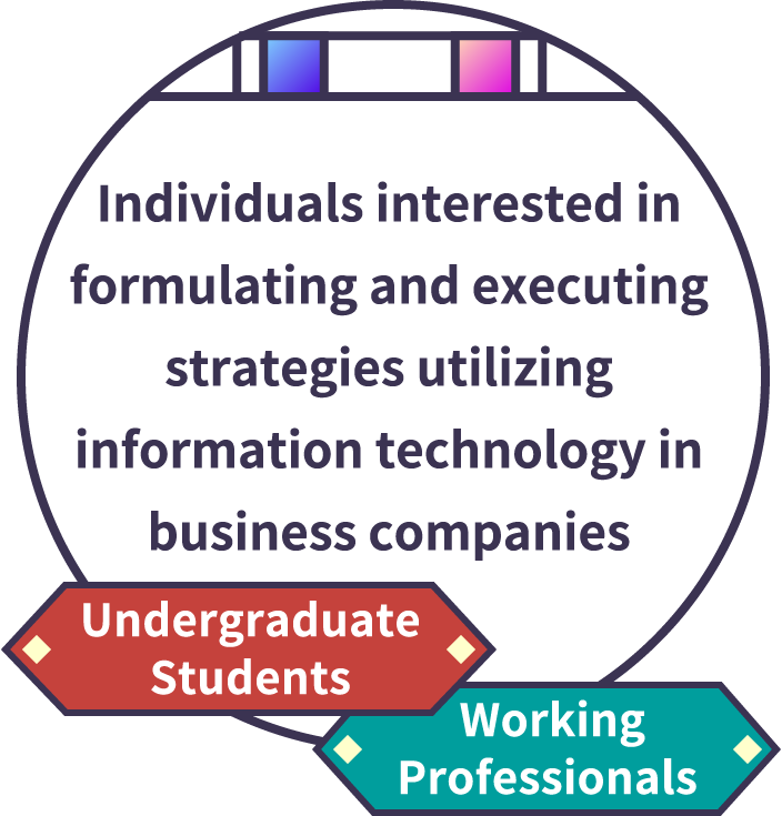 Individuals interested in formulating and executing strategies utilizing information technology in business companies [Undergraduate Students] [Working Professionals]