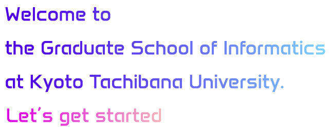 Welcome to the Graduate School of Informatics at Kyoto Tachibana University.Let’s get started